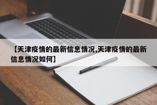 【天津疫情的最新信息情况,天津疫情的最新信息情况如何】