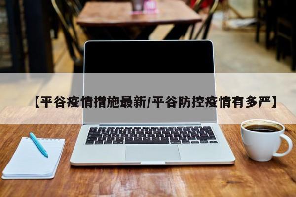 【平谷疫情措施最新／平谷防控疫情有多严】