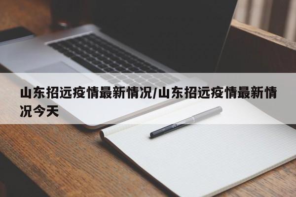 山东招远疫情最新情况／山东招远疫情最新情况今天