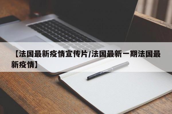 【法国最新疫情宣传片／法国最新一期法国最新疫情】