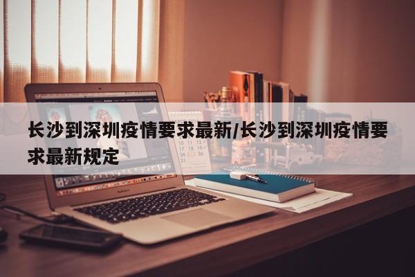 长沙到深圳疫情要求最新／长沙到深圳疫情要求最新规定