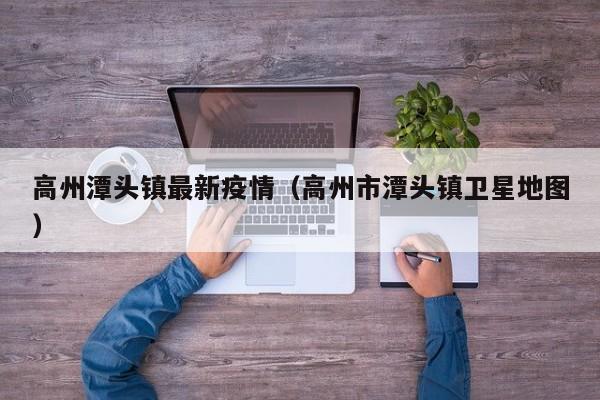 高州潭头镇最新疫情（高州市潭头镇卫星地图）
