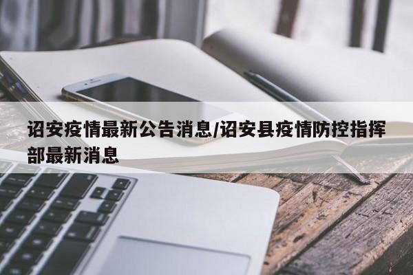 诏安疫情最新公告消息／诏安县疫情防控指挥部最新消息