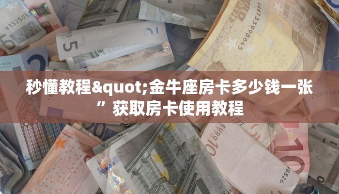 秒懂教程"金牛座房卡多少钱一张”获取房卡使用教程