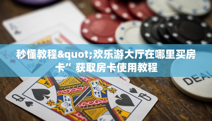 秒懂教程"欢乐游大厅在哪里买房卡”获取房卡使用教程