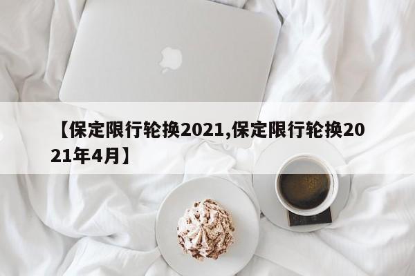 【保定限行轮换2021,保定限行轮换2021年4月】