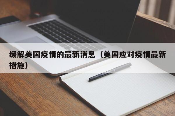 缓解美国疫情的最新消息（美国应对疫情最新措施）
