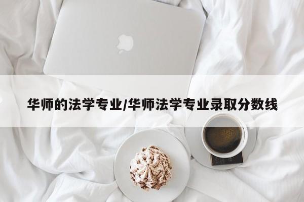 华师的法学专业／华师法学专业录取分数线