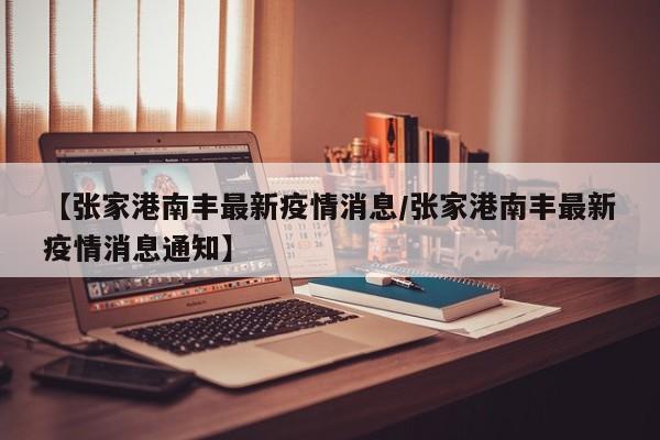 【张家港南丰最新疫情消息／张家港南丰最新疫情消息通知】