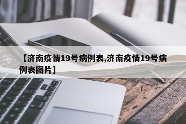 【济南疫情19号病例表,济南疫情19号病例表图片】