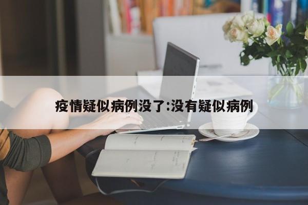 疫情疑似病例没了：没有疑似病例