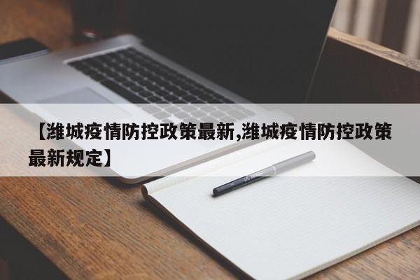 【潍城疫情防控政策最新,潍城疫情防控政策最新规定】