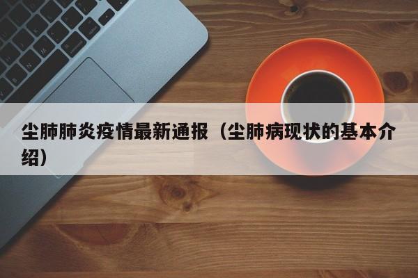 尘肺肺炎疫情最新通报（尘肺病现状的基本介绍）