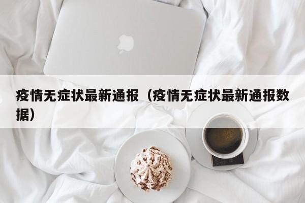 疫情无症状最新通报（疫情无症状最新通报数据）