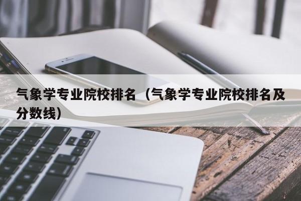 气象学专业院校排名（气象学专业院校排名及分数线）