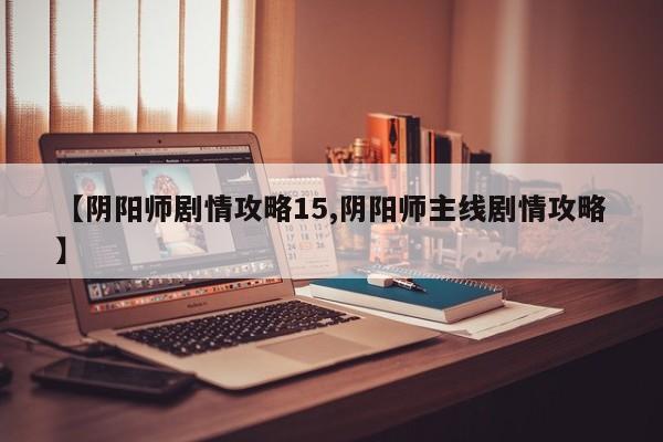【阴阳师剧情攻略15,阴阳师主线剧情攻略】