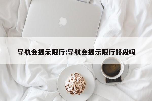 导航会提示限行：导航会提示限行路段吗