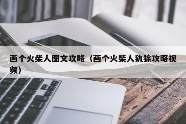 画个火柴人图文攻略（画个火柴人犰狳攻略视频）