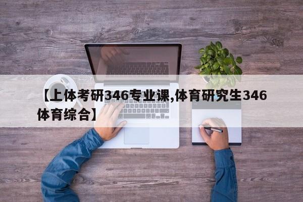 【上体考研346专业课,体育研究生346体育综合】