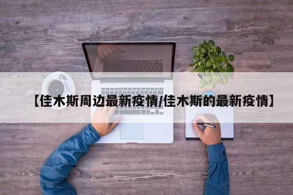 【佳木斯周边最新疫情／佳木斯的最新疫情】