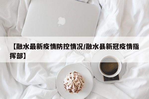 【融水最新疫情防控情况／融水县新冠疫情指挥部】