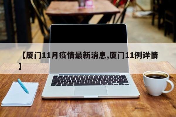 【厦门11月疫情最新消息,厦门11例详情】