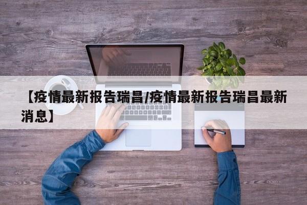 【疫情最新报告瑞昌／疫情最新报告瑞昌最新消息】