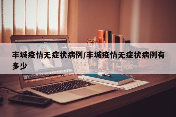 丰城疫情无症状病例／丰城疫情无症状病例有多少