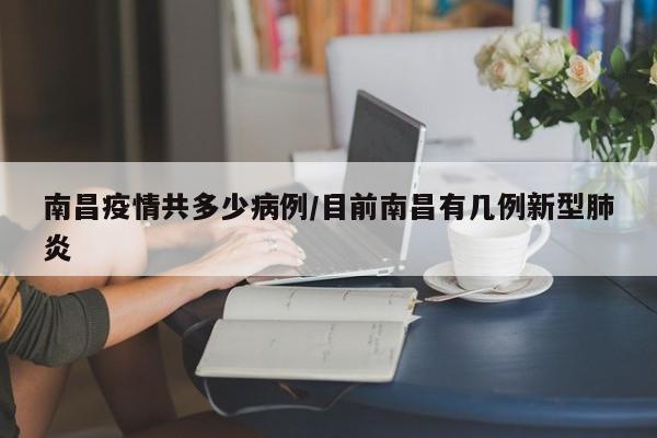 南昌疫情共多少病例／目前南昌有几例新型肺炎