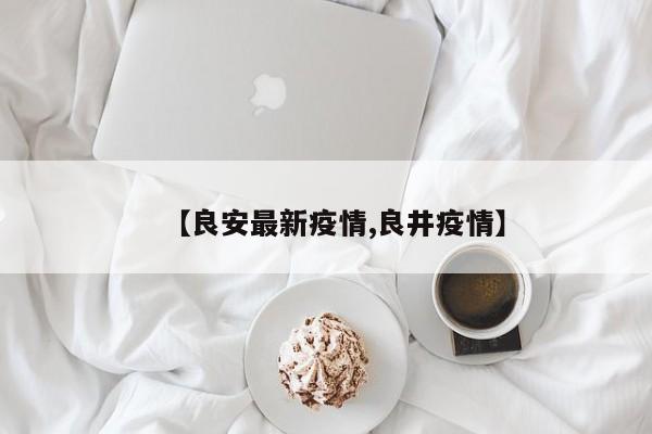 【良安最新疫情,良井疫情】