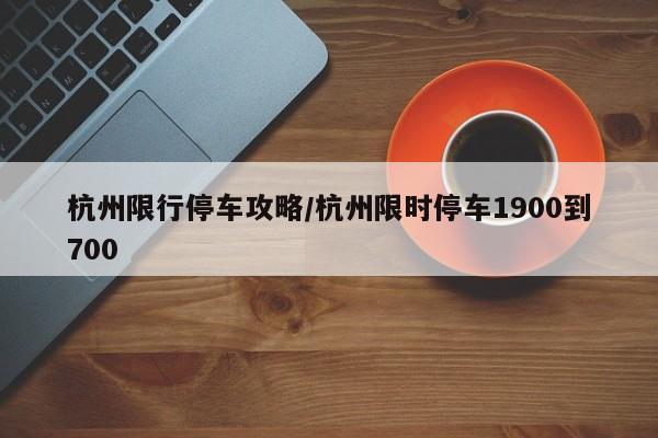 杭州限行停车攻略／杭州限时停车1900到700