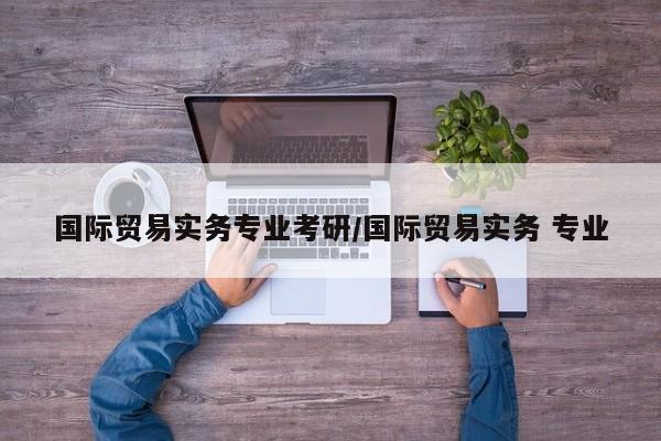 国际贸易实务专业考研／国际贸易实务 专业