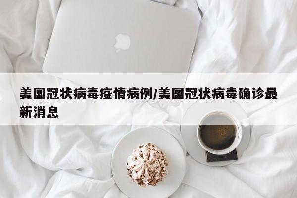 美国冠状病毒疫情病例／美国冠状病毒确诊最新消息