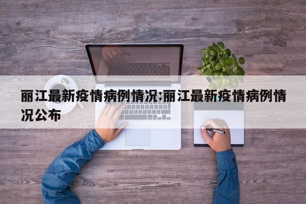 丽江最新疫情病例情况：丽江最新疫情病例情况公布