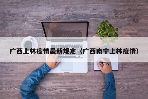 广西上林疫情最新规定（广西南宁上林疫情）