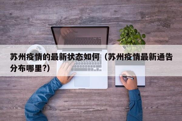 苏州疫情的最新状态如何（苏州疫情最新通告分布哪里？）