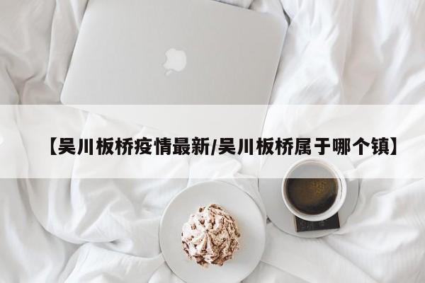【吴川板桥疫情最新／吴川板桥属于哪个镇】