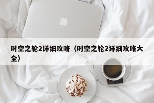 时空之轮2详细攻略（时空之轮2详细攻略大全）