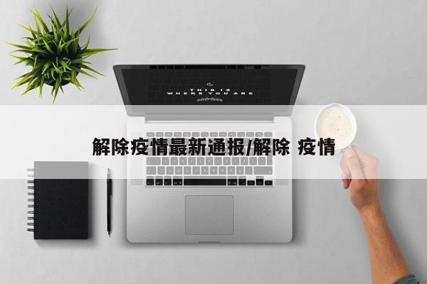 解除疫情最新通报／解除 疫情