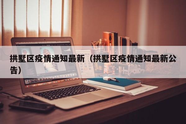 拱墅区疫情通知最新（拱墅区疫情通知最新公告）