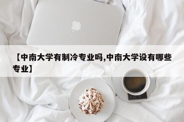 【中南大学有制冷专业吗,中南大学设有哪些专业】