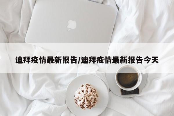 迪拜疫情最新报告／迪拜疫情最新报告今天