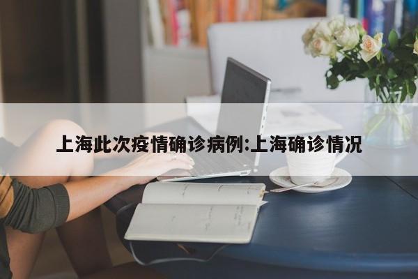 上海此次疫情确诊病例：上海确诊情况
