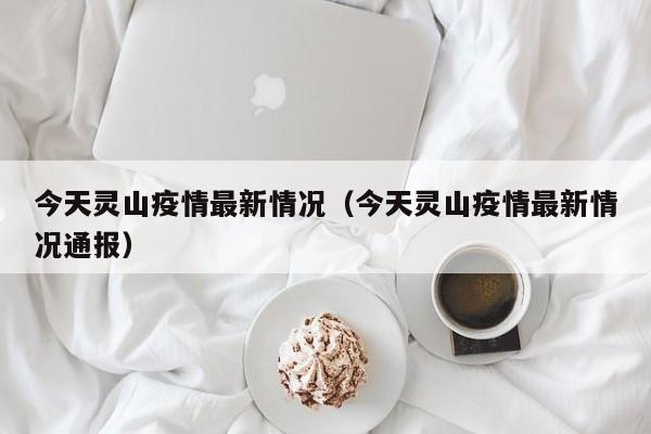 今天灵山疫情最新情况（今天灵山疫情最新情况通报）