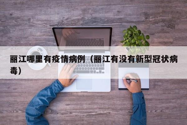 丽江哪里有疫情病例（丽江有没有新型冠状病毒）
