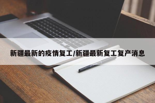新疆最新的疫情复工／新疆最新复工复产消息