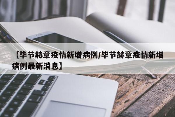 【毕节赫章疫情新增病例／毕节赫章疫情新增病例最新消息】