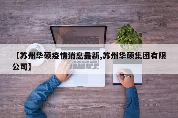 【苏州华硕疫情消息最新,苏州华硕集团有限公司】