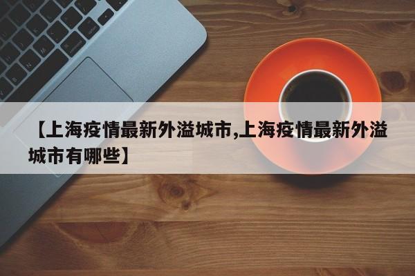 【上海疫情最新外溢城市,上海疫情最新外溢城市有哪些】
