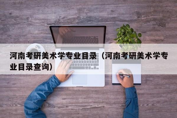 河南考研美术学专业目录（河南考研美术学专业目录查询）